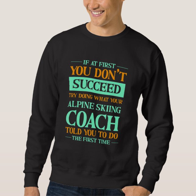 Try Doing What Your Alpine Skiing Coach Told You   Sweatshirt (Front)