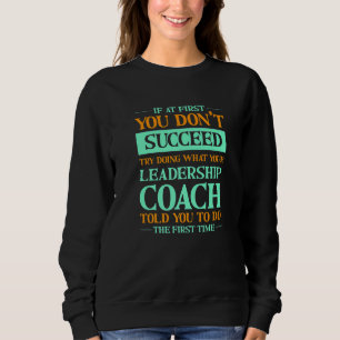 Try Doing What Your Leadership Coach Told You      Sweatshirt