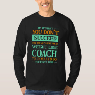 Try Doing What Your Weight Loss Coach Told You T-Shirt