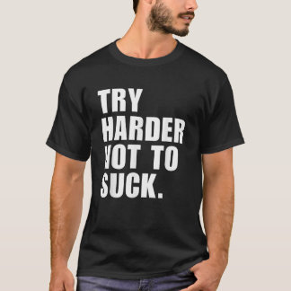 Try Harder Not To Suck T-Shirt
