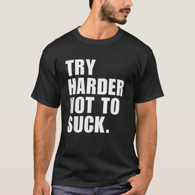 Try Harder Not To Suck  T-Shirt (Front)