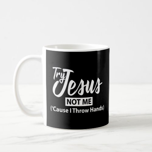 Try Jesus Christian Not Me Cause I Throw Hands  Coffee Mug