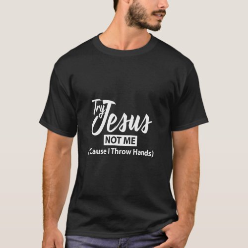 Try Jesus Christian Not Me Cause I Throw Hands  T_Shirt