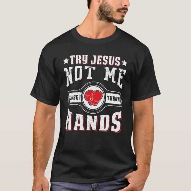 Try Jesus Not Me Cause I Throw Hands Boxing Mma T-Shirt (Front)