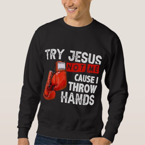 Try Jesus Not Me Cause I Throw Hands Funny Cool Bo Sweatshirt