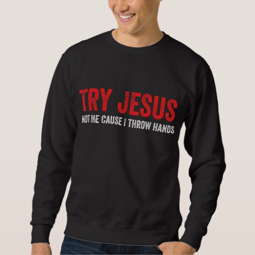 Try Jesus Not Me Cause I Throw Hands Sweatshirt