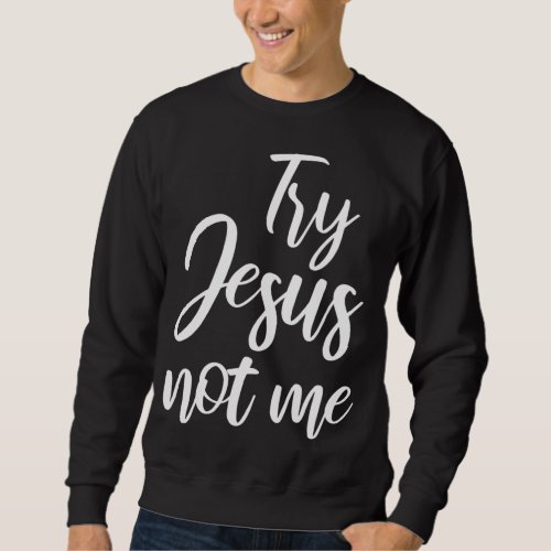 Try Jesus Not Me Christian Faith God Christianity  Sweatshirt