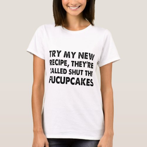 try my new recipe they are called shut the fucupca T_Shirt