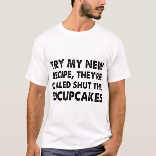 try my new recipe they are called shut the fucupca T_Shirt