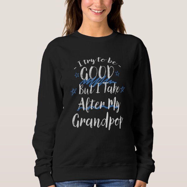 Try To Be Good But I Take After My Grandpop   Gran Sweatshirt (Front)