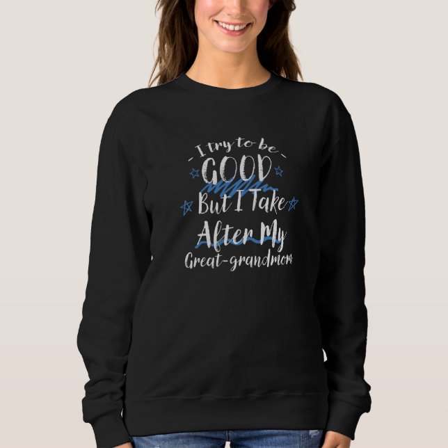 Try To Be Good But I Take After My Great grandmom  Sweatshirt (Front)
