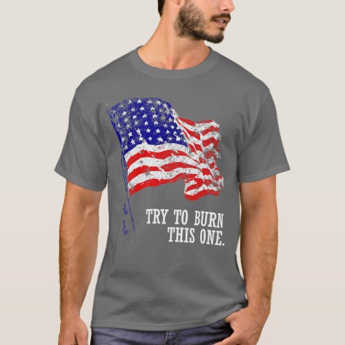 Try to burn this American Flag  Distressed Patriot T_Shirt