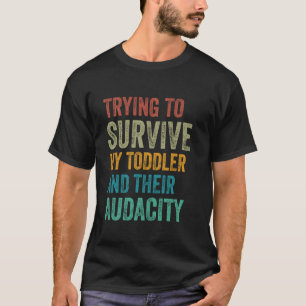 Trying To Survive My Toddler And Their Audacity Fu T-Shirt