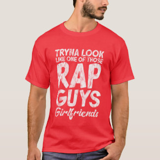 Tryna Look Like One Ofhose Rap Guys Girlfriends7 g T-Shirt