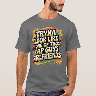 Tryna Look Like One Ofhose Rap Guys Girlfriends9 f T-Shirt