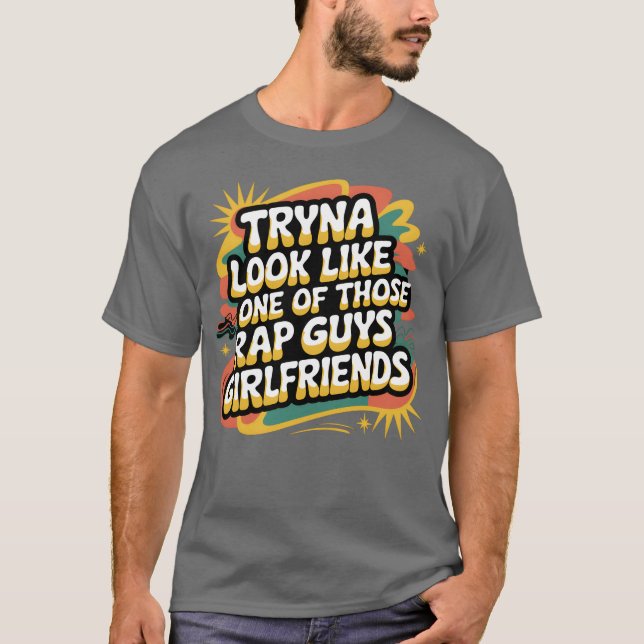 Tryna Look Like One Ofhose Rap Guys Girlfriends9 f T-Shirt (Front)