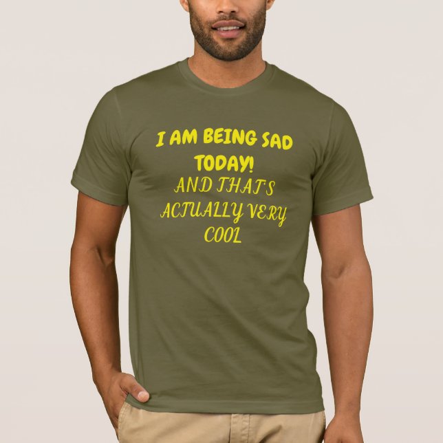 tshirt for if you are being sad today (Front)