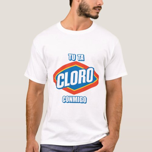TU TA CLORO CONMIGO T_Shirt