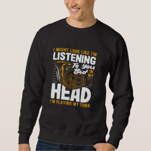 Tuba Player Listening To You But In My Head Sweatshirt