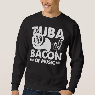 Tuba Player Musician Tuba Is The Bacon Of Music Sweatshirt