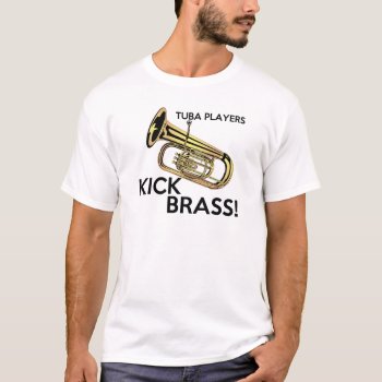 Tuba Players Kick Brass T-shirt by shakeoutfittersmusic at Zazzle