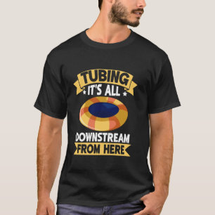 Tubing It's All Downstream From Here River Tubing T-Shirt