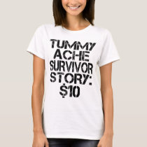 Tummy Ache Survivor Story $10 Stomachache Funny    T-Shirt