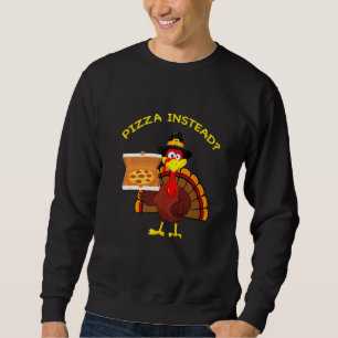 Turkey Day Pizza instead Thanksgiving Pizza Instea Sweatshirt
