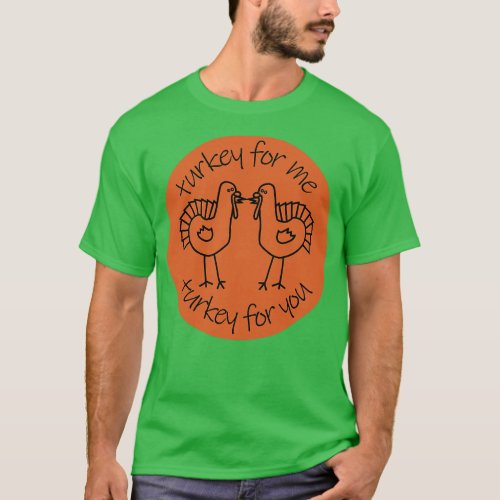 Turkey for Me Turkey for You at Thanksgiving T_Shirt