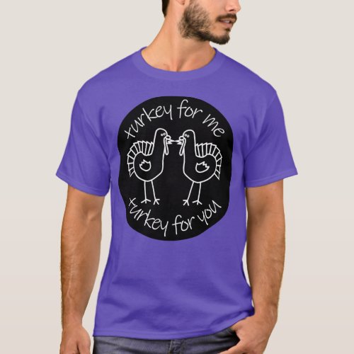 Turkey for Me Turkey for You T_Shirt
