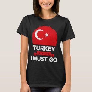 Turkey Is Calling I Must Go Turkish Heritage Roots T-Shirt