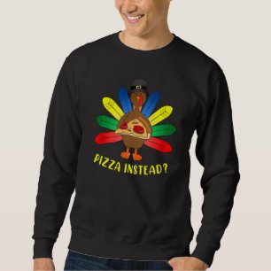 Turkey Lets have Pizza instead  Thanksgiving   4 Sweatshirt