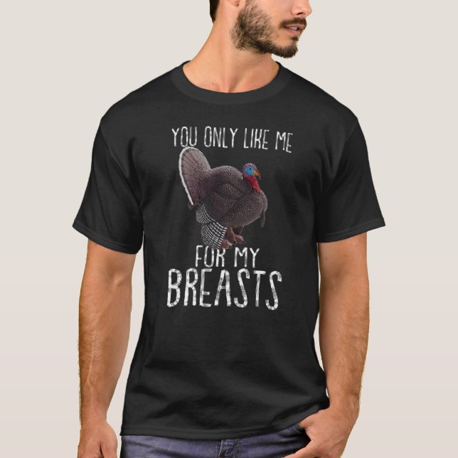 Turkey Thanksgiving  You Only Like Me for My Breas T-Shirt (Front)
