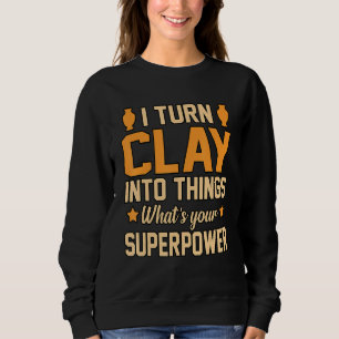 Turn Clay Into Things Pottery Artist Ceramic Gra Sweatshirt