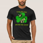 Turn Me Over And Kiss Me Clover T-shirt at Zazzle