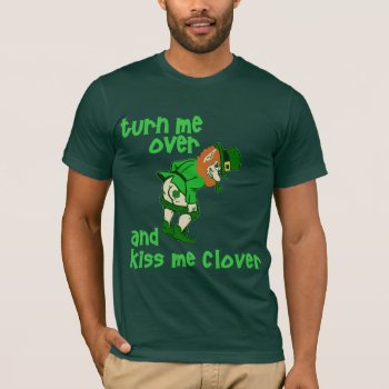 Turn Me Over And Kiss Me Clover T-shirt by Shamrockz at Zazzle
