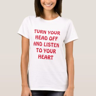 TURN YOUR HEAD OFF AND LISTEN TO YOUR HEART T-Shir