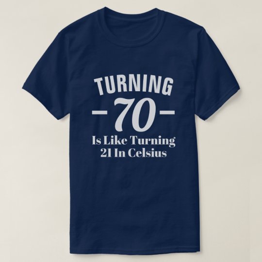 Turning 70 is like turning 18 in Celsius T-Shirt | Zazzle.com