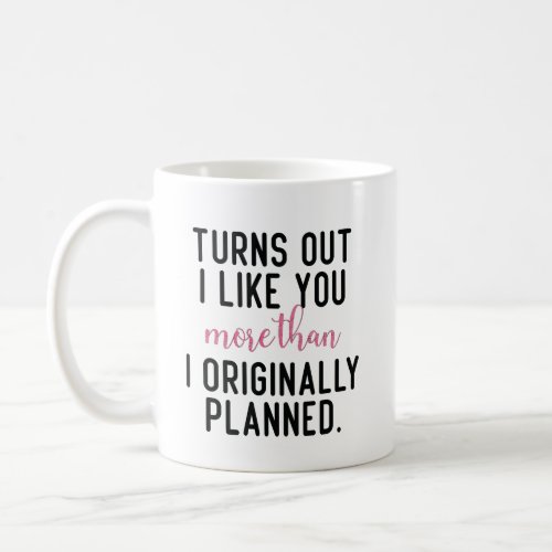 Turns Out I Like You More Than I Originally Planne Coffee Mug