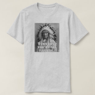 TURNS OUT YOU'RE ALL ILLEGAL. T-Shirt