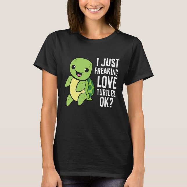 Turtle  I Just Freaking Love Turtles Ok T-Shirt (Front)