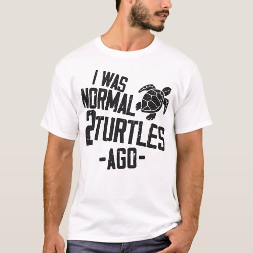 Turtle I Was Normal 2 Turtles Ago T_Shirt