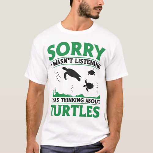 Turtle Sorry I Wasnt Listening I Was Thinking T_Shirt
