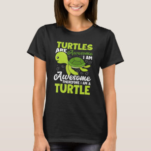 Turtles Are Awesome Therefore I Am A Turtle T-Shirt