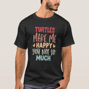 Turtles Make Me Happy You Not So Much Turtles T-Shirt