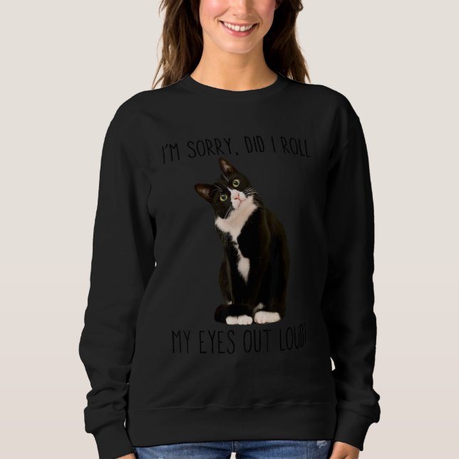 Tuxedo Cat I'm Sorry Did I Roll My Eyes Out Loud C Sweatshirt (Front)
