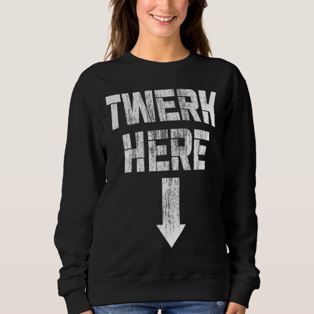 Twerk Here   Twerk Dance Sweatshirt (Front)