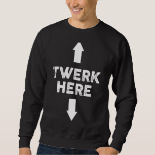 Twerk Here   Twerk Here Dance  Adult Humor Sweatshirt