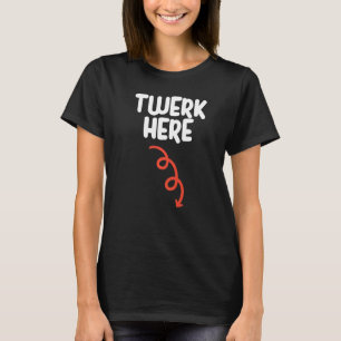 Twerk Here   Twerk Here Dance   Adult Humor T-Shirt