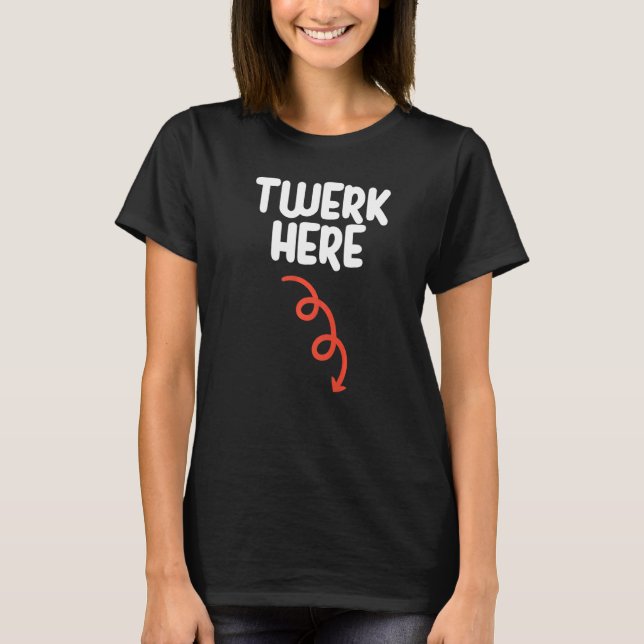 Twerk Here   Twerk Here Dance   Adult Humor T-Shirt (Front)